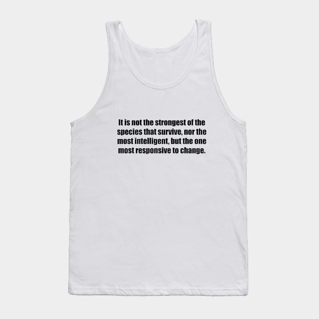 It is not the strongest of the species that survive, nor the most intelligent, but the one most responsive to change. Tank Top by BL4CK&WH1TE 